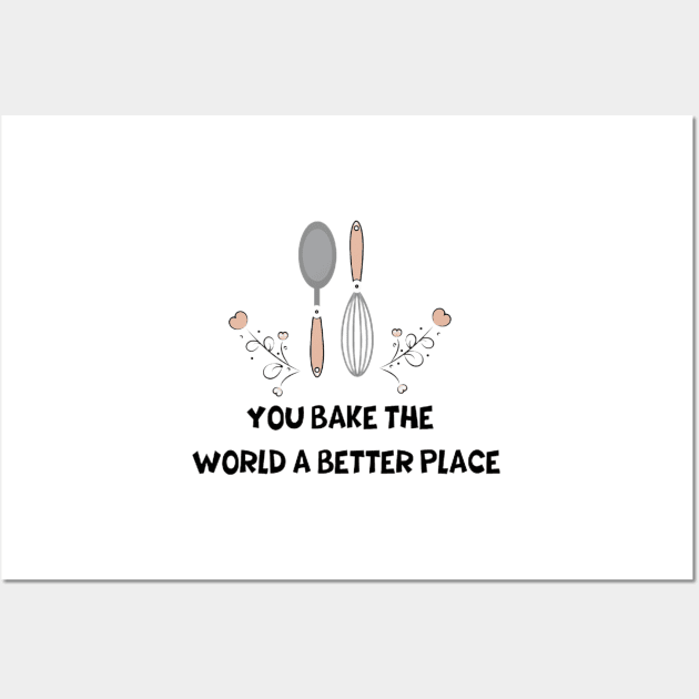 you bake the world a better place Wall Art by Medotshirt